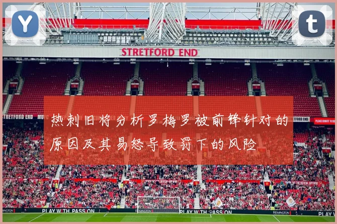 热刺旧将分析罗梅罗被前锋针对的原因及其易怒导致罚下的风险