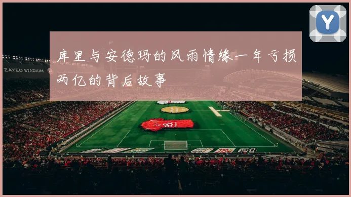 库里与安德玛的风雨情缘一年亏损两亿的背后故事